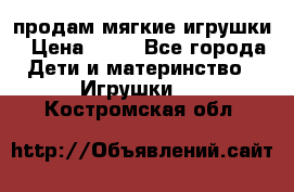 продам мягкие игрушки › Цена ­ 20 - Все города Дети и материнство » Игрушки   . Костромская обл.